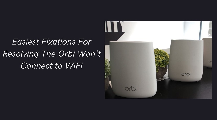 Easiest Fixations For Resolving The Orbi Won�t Connect to WiFi