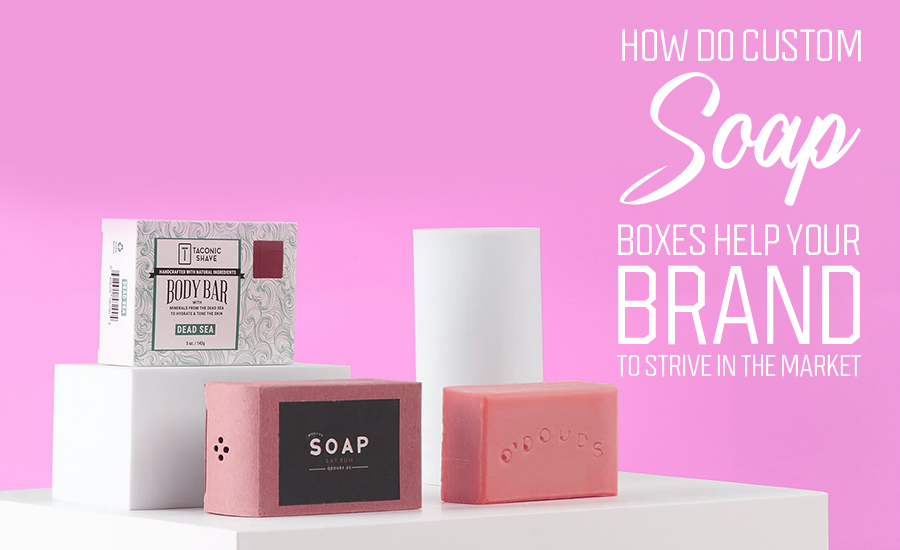 How Do Custom Soap Boxes Help Your Brand to Strive In the Market