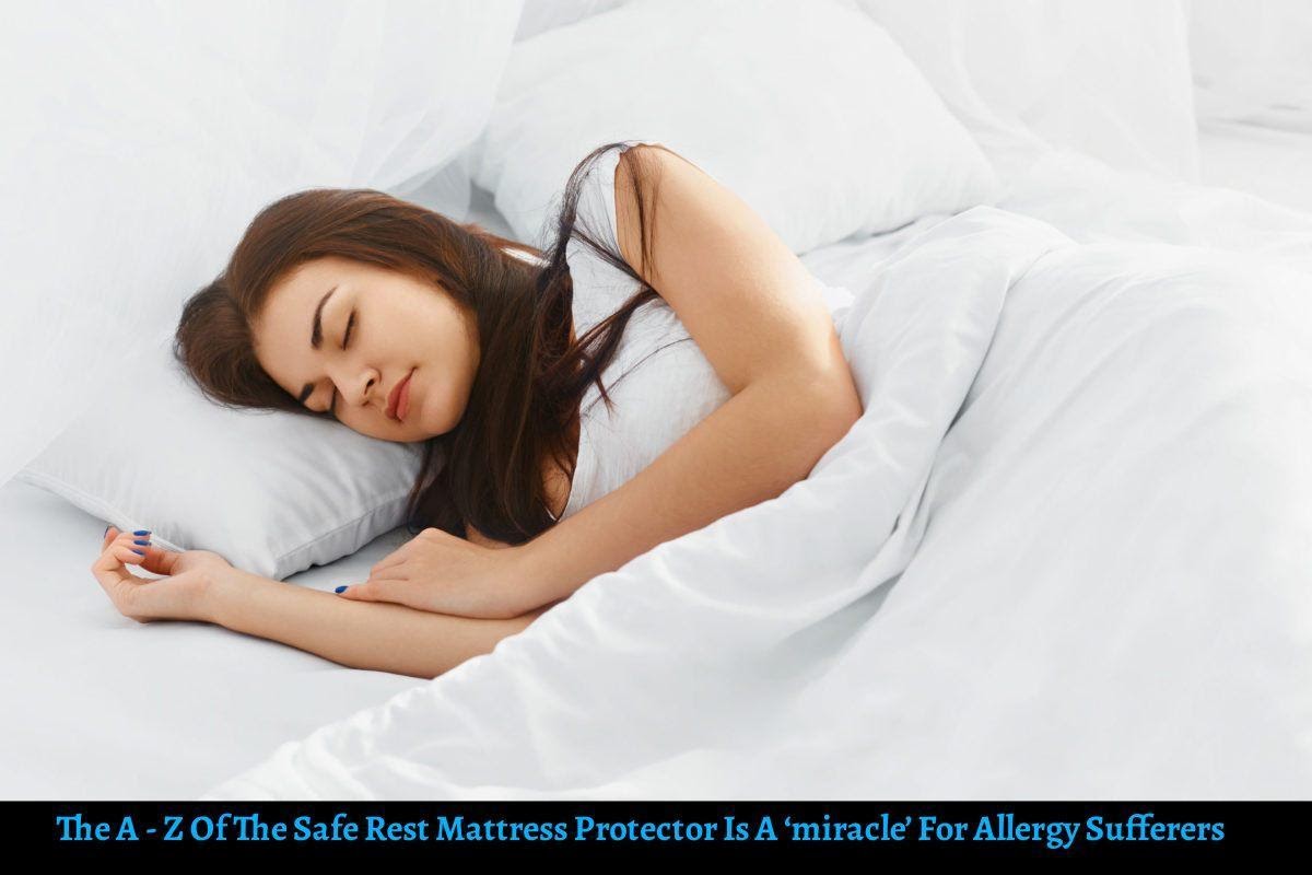 The A - Z Of The Safe Rest Mattress Protector Is A miracle For Allergy Sufferers