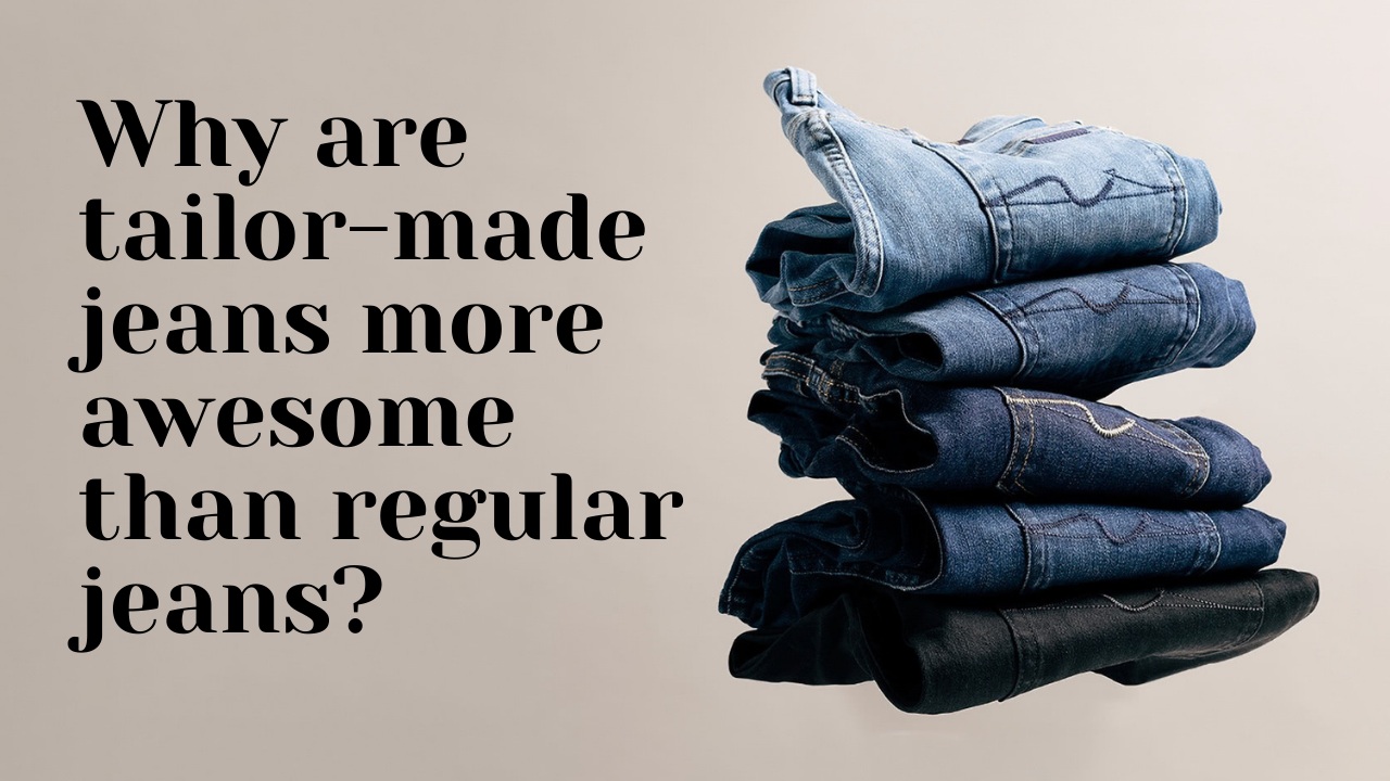 Why Are Tailor-Made Jeans More Awesome Than Regular Jeans?