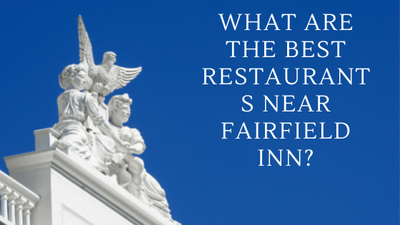 What Are the Best Restaurants Near Fairfield Inn?
