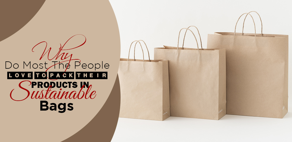Why Do Most the People Love to Pack Their Products in Sustainable Bags
