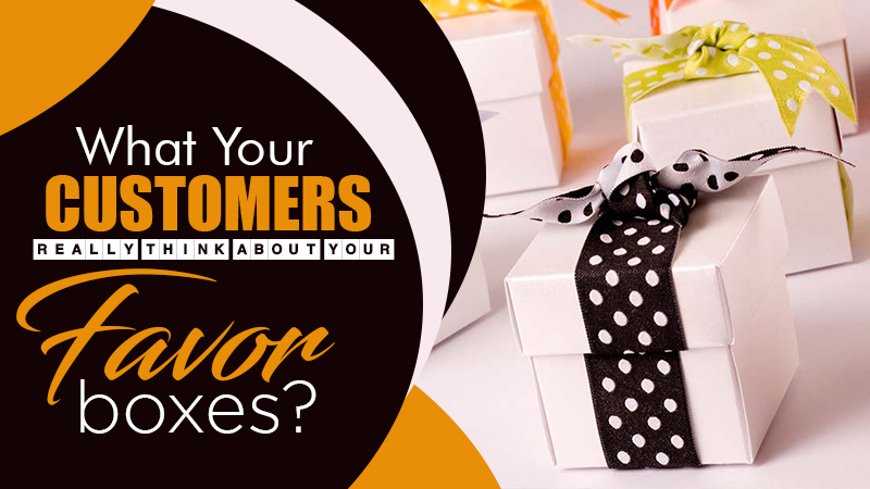 What Your Customers Really Think About Your Favor Boxes?