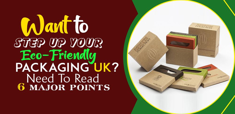 Want to Step up Your Eco-Friendly Packaging UK? Need to Read 6 Major Points.