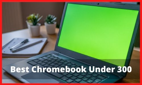 What Is the Best Chromebook for 300?