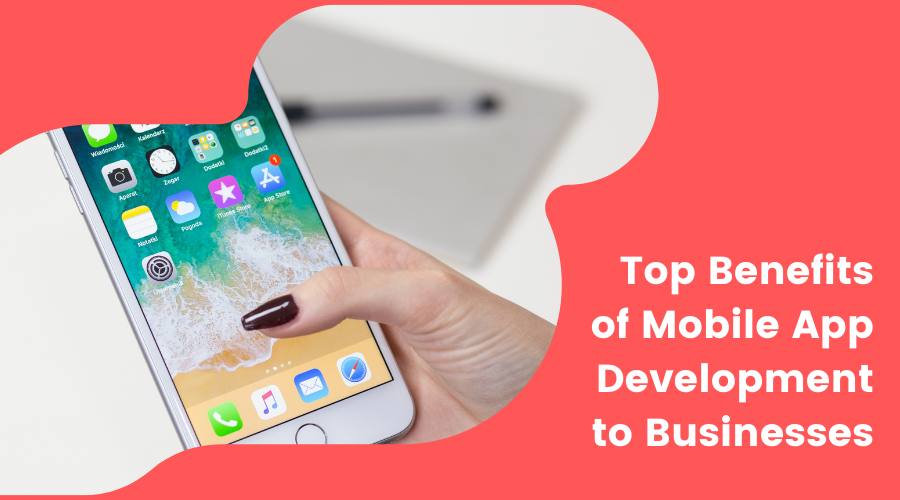 Top Benefits of Mobile App Development to Businesses