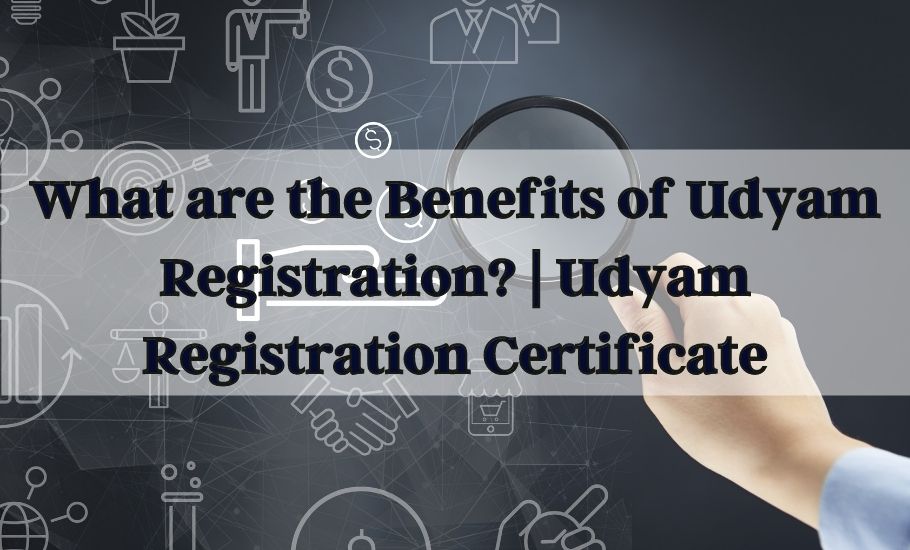 What Are the Benefits of Udyam Registration? | Udyam Registration Certificate