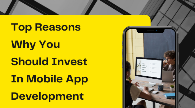 Top Reasons Why You Should Invest in Mobile App Development.	