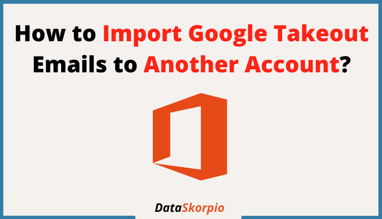 How to Import Google Takeout Emails to Another Account? Let�s Check