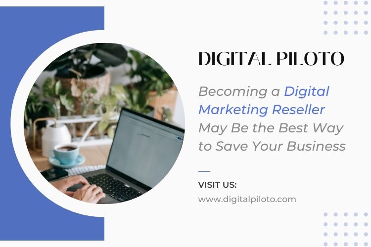 Becoming a Digital Marketing Reseller May Be the Best Way to Save Your Business